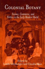 Colonial Botany: Science, Commerce, and Politics in the Early Modern World - Londa Schiebinger