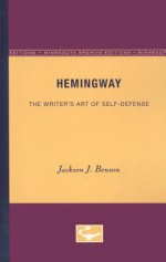 Hemingway: The Writer's Art of Self-Defense - Jackson J. Benson