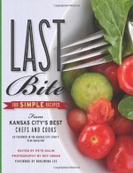 Last Bite: 100 Simple Recipes from Kansas City's Best Chefs and Cooks - Pete Dulin, Roy Inman