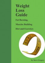 Weight Loss Guide: Fat Burning, Muscles Building Diet and Exercises - Steve Gregory