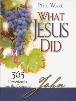 What Jesus Did: 365 Devotionals from the Gospel of John - Phil Ware