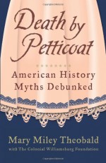 Death by Petticoat: American History Myths Debunked - Mary Miley Theobald