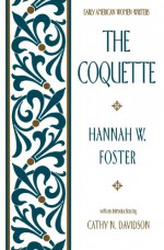 The Coquette (Early American Women Writers) - Hannah Webster Foster, Cathy N. Davidson