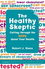 The Healthy Skeptic: Cutting through the Hype about Your Health - Robert Davis