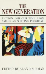 The New Generation: Fiction for Our Time from America's Writing Programs - Alan Kaufman