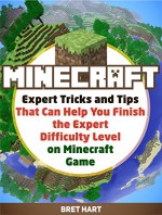 Minecraft: Expert Tricks and Tips That Can Help you Finish the Expert Difficulty Level on Minecraft Game (minecraft, minecraft monsters, minecraft herobrine) - Bret Hart