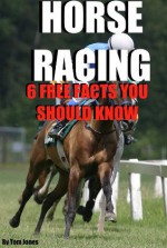 Horse Racing: 6 Free Facts You Should Know - 2nd edition (1) - Tom Jones