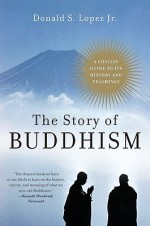 The Story of Buddhism: A Concise Guide to Its History & Teachings - Donald S. Lopez Jr.