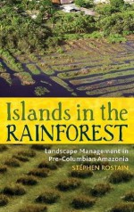 Islands in the Rainforest: Landscape Management in Pre-Columbian Amazonia - Stephen Rostain, Philippe Descola