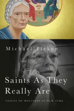 Saints As They Really Are: Voices of Holiness in Our Time - Michael Plekon