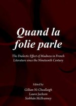 Quand La Folie Parle: The Dialectic Effect of Madness in French Literature from the Xixth Century - Gillian Ni Cheallaigh, Laura Jackson, Siobhan McIlvanney