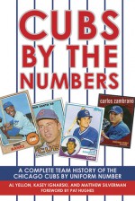 Cubs by the Numbers: A Complete Team History of the Cubbies by Uniform Number - Al Yellon, Matthew Silverman