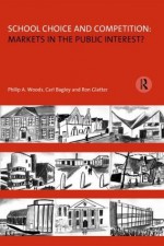 School Choice and Competition: Markets in the Public Interest? (Educational Management) - Carl Bagley, Ron Glatter, Philip Woods