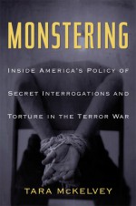 Monstering: Inside America's Policy of Secret Interrogations and Torture in the Terror War - Tara McKelvey