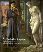 Pre-Raphaelite Sculpture: Nature and Imagination in British Sculpture, 1848-1914 (British Sculptures, No 1) - Benedict Read, Joanna R. Barnes