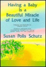 Having a Baby is a Beautiful Miracle of Love and Life - Susan Polis Schutz, Stephen Schutz