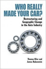 Who Really Made Your Car?: Restructuring and Geographic Change in the Auto Industry - Thomas Klier, James M. Rubenstein