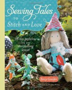 Sewing Tales to Stitch and Love: 18 Toy Patterns for the Storytelling Sewist - Kerry Goulder, Heather Bailey