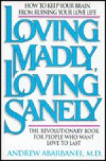 Loving Madly/Loving Sanely: How to Keep Your Brain from Ruining Your Love Life - Andrew Abarbanel