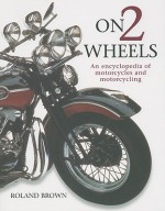 On 2 Wheels: An Encyclopedia of Motorcyles and Motorcycling - Roland Brown