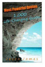 Most Powerful Quotes: 1000 Life Changing Quotes - Jason James