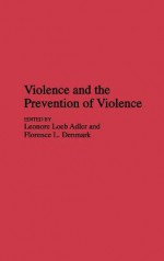 Violence and the Prevention of Violence - Leonore A. Loeb, Florence L. Denmark, Leonore A. Loeb