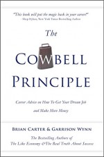 The Cowbell Principle: Career Advice On How To Get Your Dream Job And Make More Money - Brian Carter, Garrison Wynn, Linda Singerle