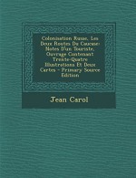 Colonisation Russe, Les Deux Routes Du Caucase: Notes D'Un Touriste, Ouvrage Contenant Trente-Quatre Illustrations Et Deux Cartes - Primary Source EDI (French Edition) - Jean Carol