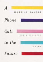 A Phone Call to the Future: New and Selected Poems - Mary Jo Salter