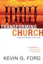 Transforming Church: Bringing Out the Good to Get to Great - Kevin Ford