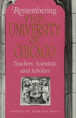 Remembering the University of Chicago: Teachers, Scientists, and Scholars - Edward Shils