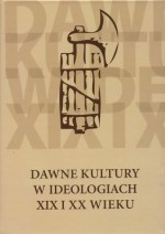 Dawne kultury w ideologiach XIX i XX wieku - Justyna Olko, Jerzy Axer, Katarzyna Pachniak, Robert Piotrowski, Tomasz Kizwalter, Judyta Szaciłło, Jerzy Kolendo, Leszek Słupecki, Przemysław Urbańczyk, Zofia Kurnatowska, Arkadiusz Sołtysiak, Dorota Gil, Magdalena Dyras, Franciszek Stępniowski, Paulina Lewicka