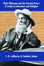 Walt Whitman and the Persian Poets: A Study in Literature and Religion - J.R. Lemaster