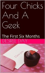 Four Chicks And A Geek: The First Six Months - Desiree Day