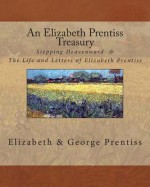 An Elizabeth Prentiss Treasury: Stepping Heavenward & the Life and Letters of Elizabeth Prentiss - Elizabeth Payson Prentiss, George L. Prentiss, Thomas Adamo