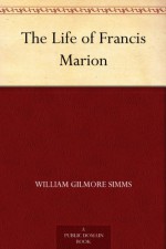 The Life of Francis Marion - William Gilmore Simms