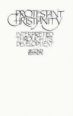 Protestant Christianity: Interpreted Through Its Development - John Dillenberger, Claude Welch