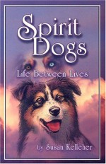 Spirit Dogs: Life Between Lives - Susan Kelleher