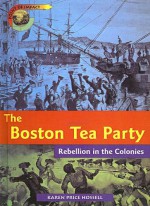 The Boston Tea Party: Rebellion in the Colonies - Karen Hossell