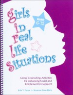 Girls in Real Life Situations: Group Counseling Activities for Enhancing Social and Emotional Development - Julia V. Taylor