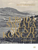 Uroda świata się nie kończy. Wybór wierszy - Jacek Łukasiewicz