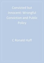 Convicted But Innocent: Wrongful Conviction and Public Policy - Ronald Huff, Arye Rattner, Edward Sagarin