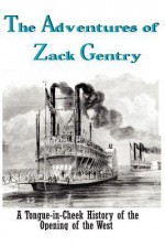 The Adventures of Zack Gentry: A Tongue-In-Cheek History of the Opening of the West - Clarence Robert Tower, Carol von Raesfeld