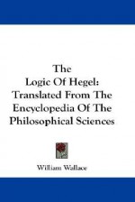 The Logic of Hegel: Translated from the Encyclopedia of the Philosophical Sciences - William Wallace