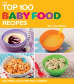 The Top 100 Baby Food Recipes: Easy Purees & First Foods for 6-12 Months - Christine Bailey