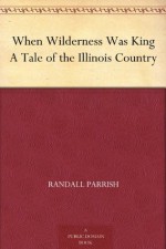 When Wilderness Was King A Tale of the Illinois Country - Randall Parrish