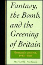 Fantasy, the Bomb, and the Greening of Britain: Romantic Protest, 1945 1980 - Meredith Veldman