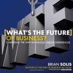 What's the Future of Business?: Changing the Way Businesses Create Experiences - Brian Solis