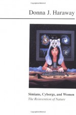 Simians, Cyborgs, and Women: The Reinvention of Nature - Donna J. Haraway