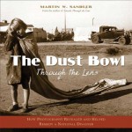 The Dust Bowl Through the Lens: How Photography Revealed and Helped Remedy a National Disaster - Martin W. Sandler